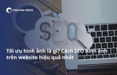 Tối ưu hình ảnh là gì? Cách SEO hình ảnh trên website hiệu quả nhất